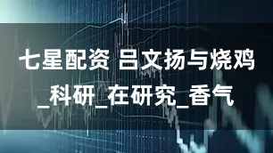 七星配资 吕文扬与烧鸡_科研_在研究_香气