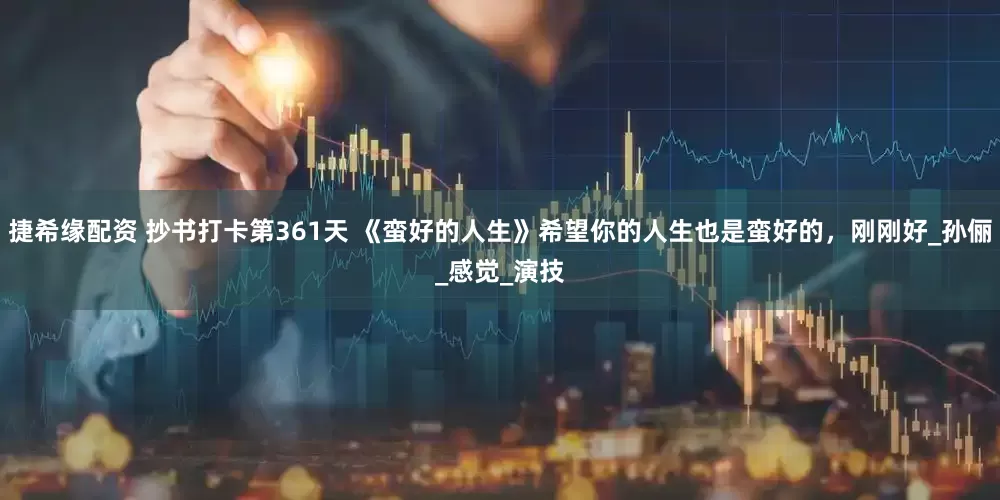 捷希缘配资 抄书打卡第361天 《蛮好的人生》希望你的人生也是蛮好的，刚刚好_孙俪_感觉_演技
