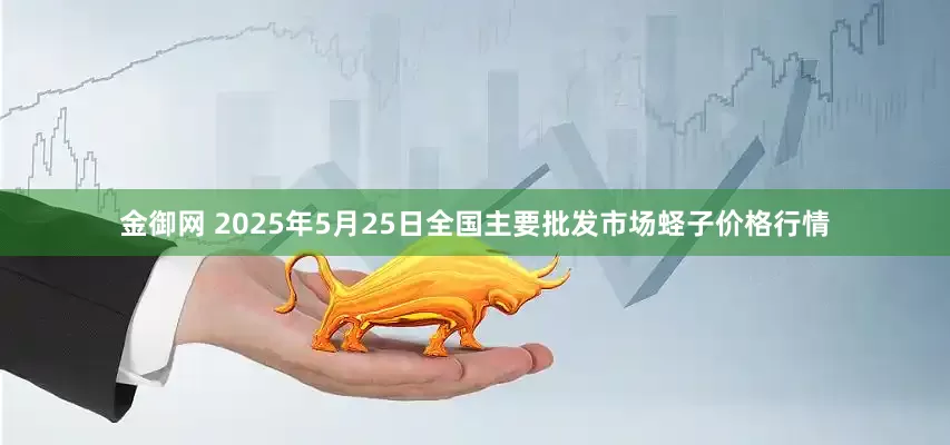 金御网 2025年5月25日全国主要批发市场蛏子价格行情