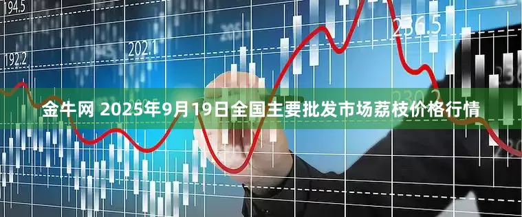 金牛网 2025年9月19日全国主要批发市场荔枝价格行情
