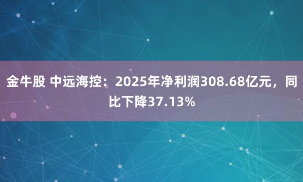 金牛股 中远海控：2025年净利润308.68亿元，同比下降37.13%